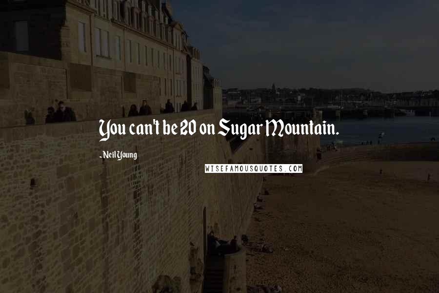 Neil Young Quotes: You can't be 20 on Sugar Mountain.