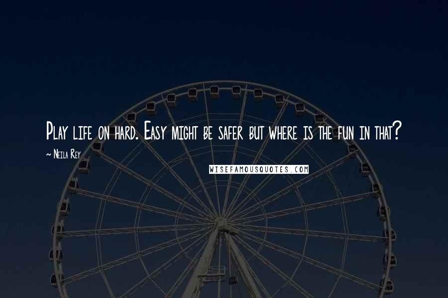 Neila Rey Quotes: Play life on hard. Easy might be safer but where is the fun in that?