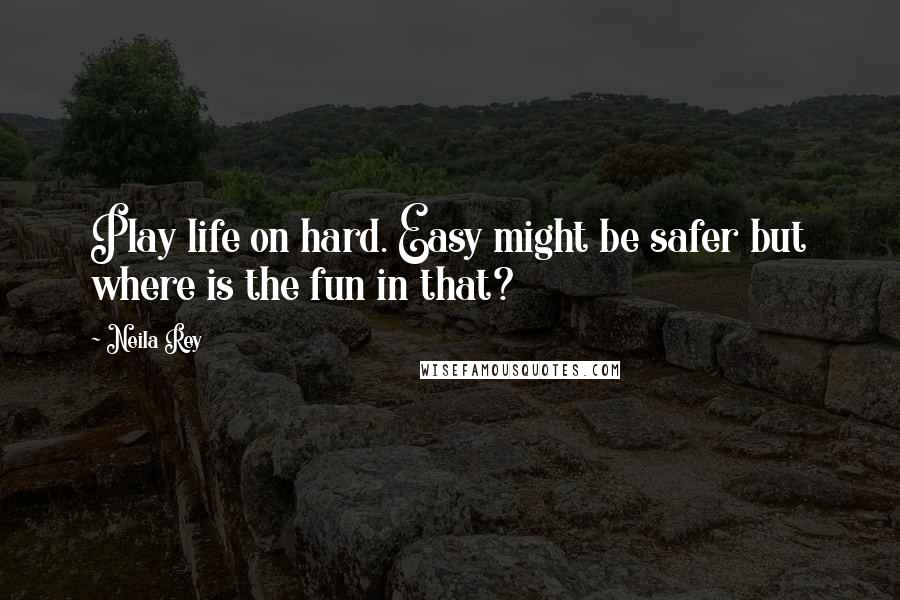 Neila Rey Quotes: Play life on hard. Easy might be safer but where is the fun in that?