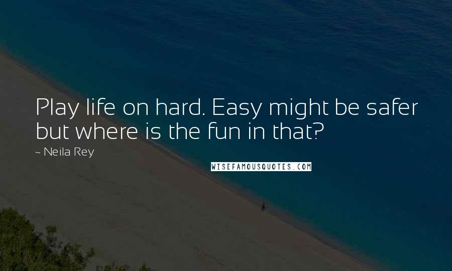 Neila Rey Quotes: Play life on hard. Easy might be safer but where is the fun in that?