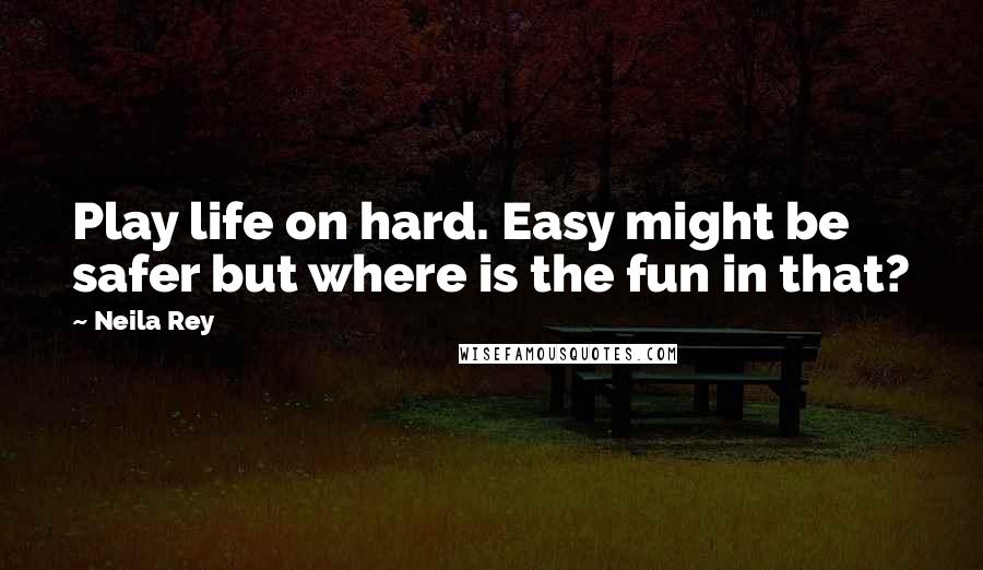 Neila Rey Quotes: Play life on hard. Easy might be safer but where is the fun in that?