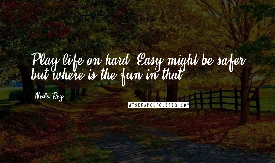 Neila Rey Quotes: Play life on hard. Easy might be safer but where is the fun in that?