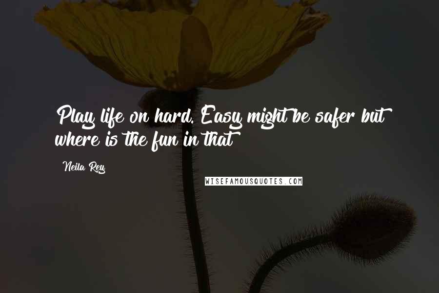 Neila Rey Quotes: Play life on hard. Easy might be safer but where is the fun in that?