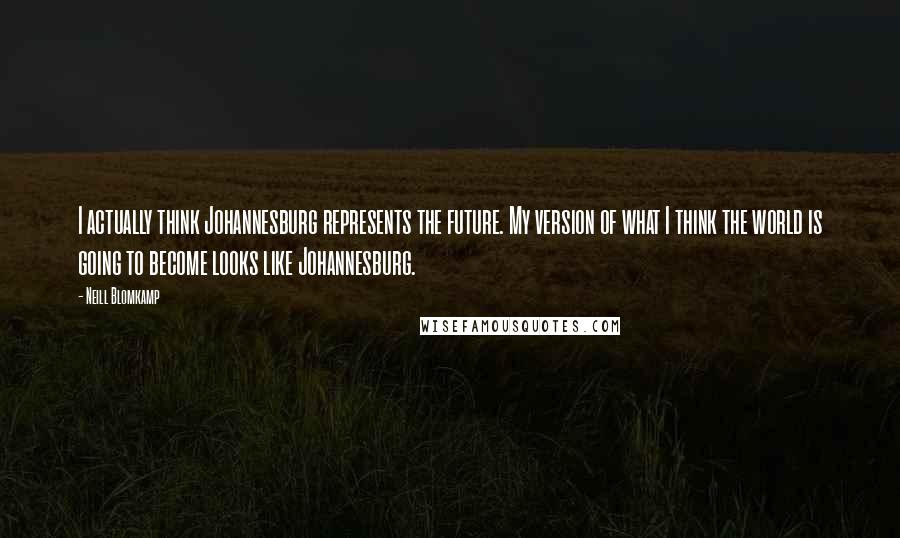 Neill Blomkamp Quotes: I actually think Johannesburg represents the future. My version of what I think the world is going to become looks like Johannesburg.