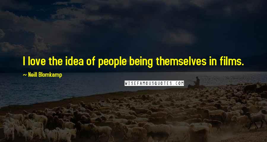 Neill Blomkamp Quotes: I love the idea of people being themselves in films.