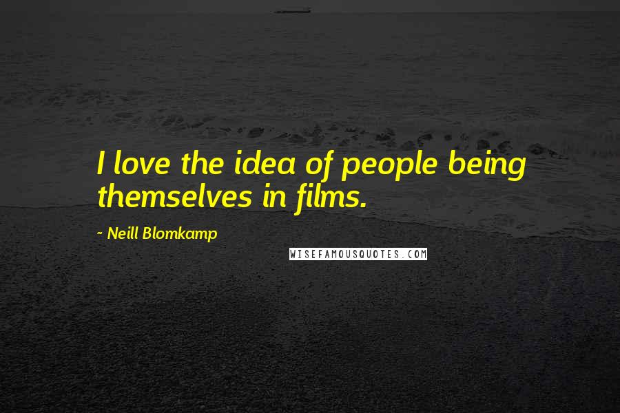 Neill Blomkamp Quotes: I love the idea of people being themselves in films.