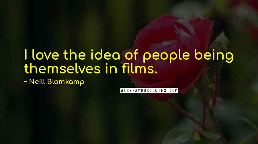 Neill Blomkamp Quotes: I love the idea of people being themselves in films.