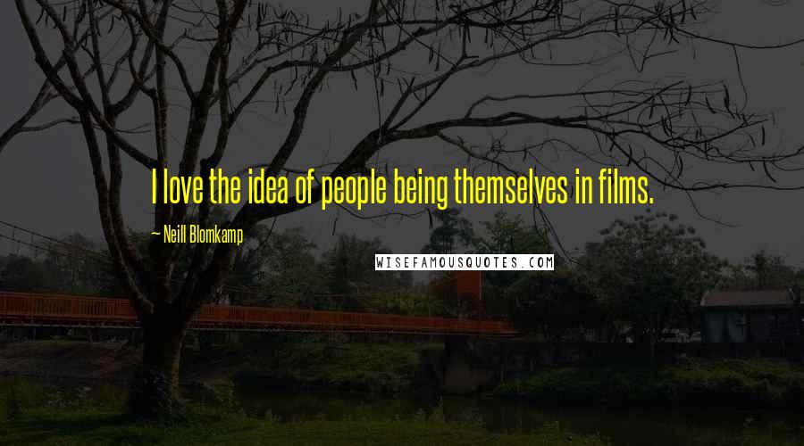 Neill Blomkamp Quotes: I love the idea of people being themselves in films.