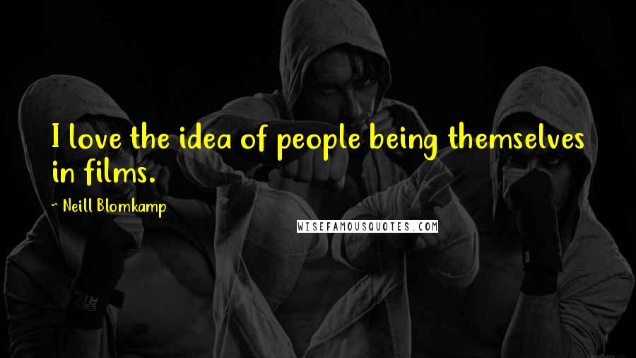 Neill Blomkamp Quotes: I love the idea of people being themselves in films.