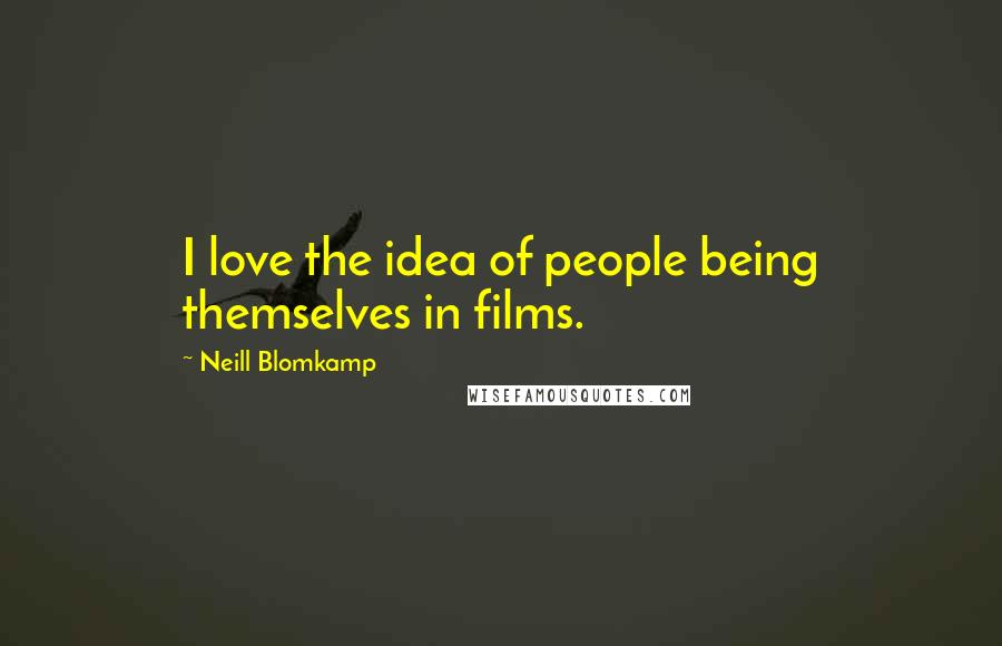 Neill Blomkamp Quotes: I love the idea of people being themselves in films.