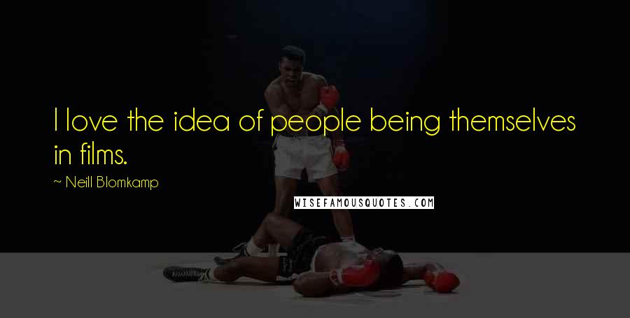 Neill Blomkamp Quotes: I love the idea of people being themselves in films.