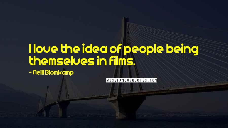 Neill Blomkamp Quotes: I love the idea of people being themselves in films.