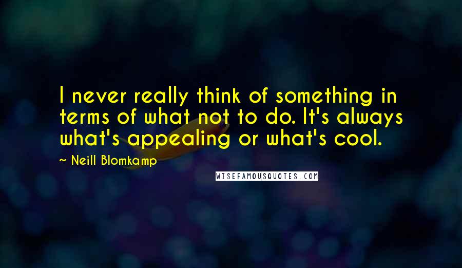 Neill Blomkamp Quotes: I never really think of something in terms of what not to do. It's always what's appealing or what's cool.