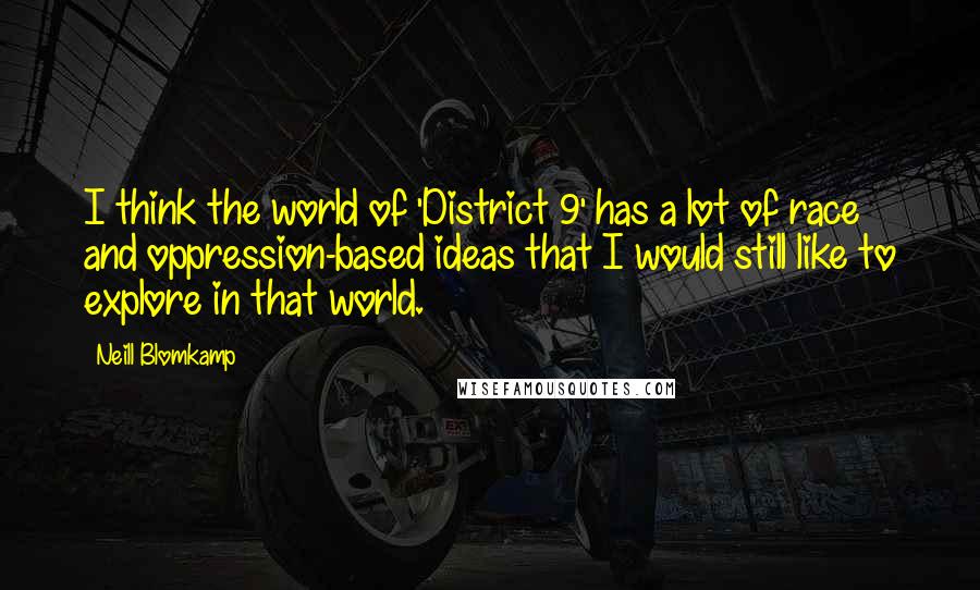 Neill Blomkamp Quotes: I think the world of 'District 9' has a lot of race and oppression-based ideas that I would still like to explore in that world.