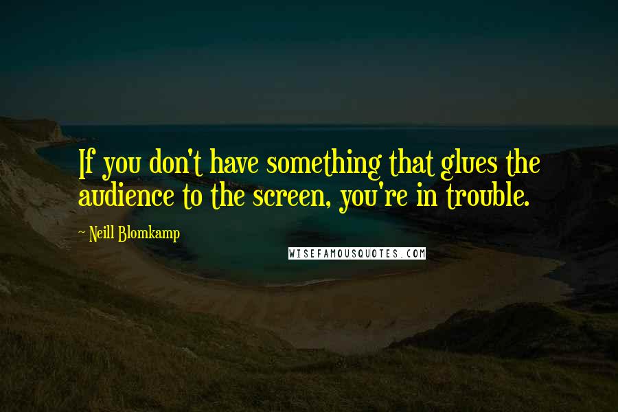 Neill Blomkamp Quotes: If you don't have something that glues the audience to the screen, you're in trouble.