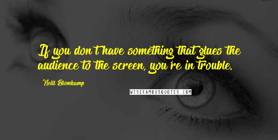 Neill Blomkamp Quotes: If you don't have something that glues the audience to the screen, you're in trouble.