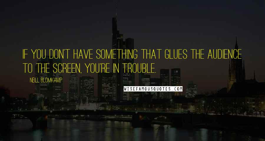 Neill Blomkamp Quotes: If you don't have something that glues the audience to the screen, you're in trouble.