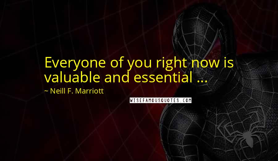 Neill F. Marriott Quotes: Everyone of you right now is valuable and essential ...