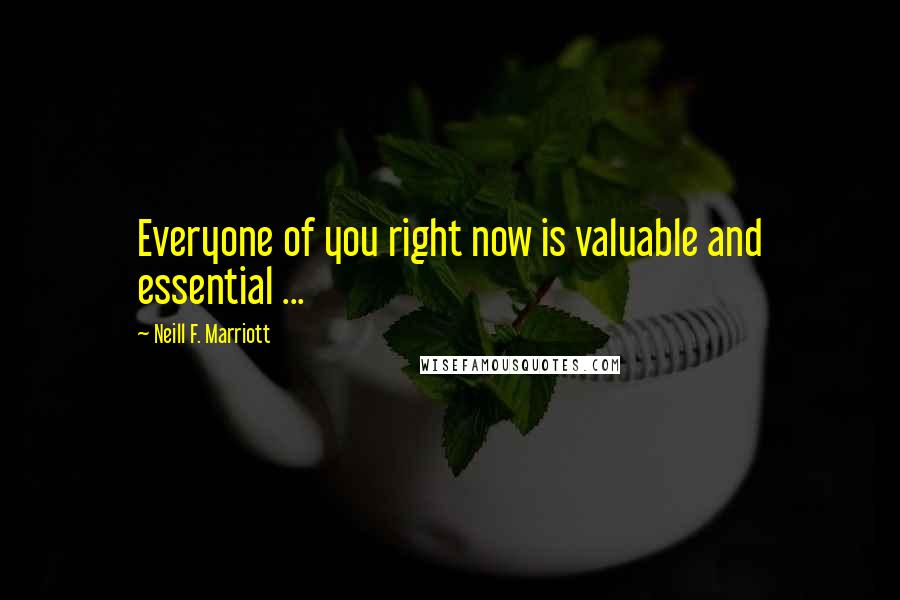 Neill F. Marriott Quotes: Everyone of you right now is valuable and essential ...