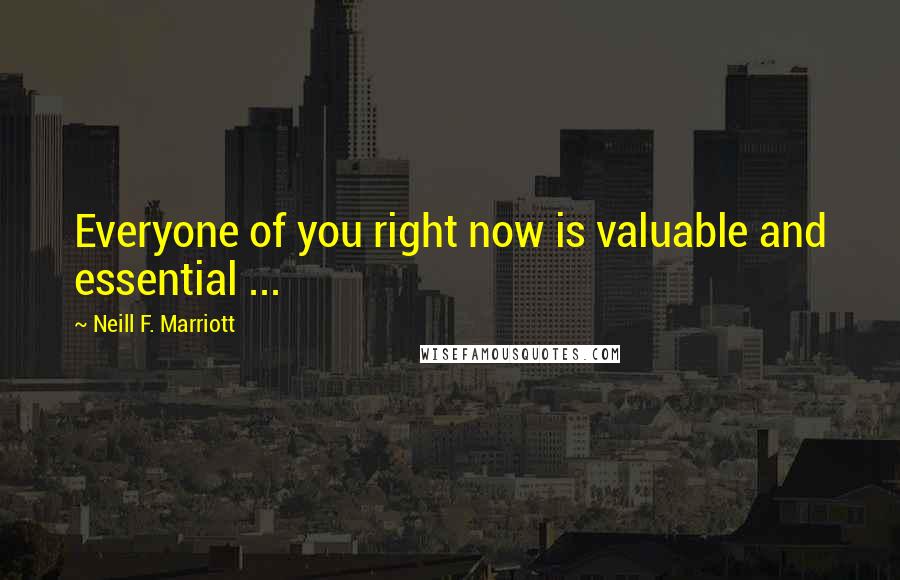 Neill F. Marriott Quotes: Everyone of you right now is valuable and essential ...