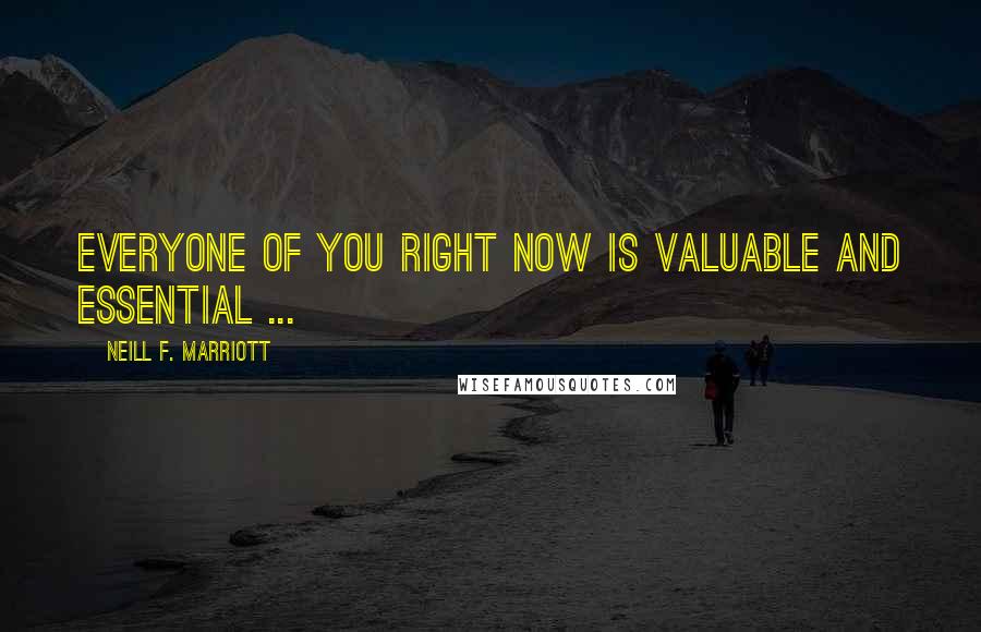 Neill F. Marriott Quotes: Everyone of you right now is valuable and essential ...