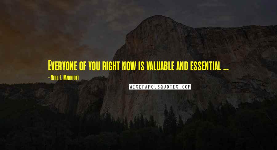 Neill F. Marriott Quotes: Everyone of you right now is valuable and essential ...