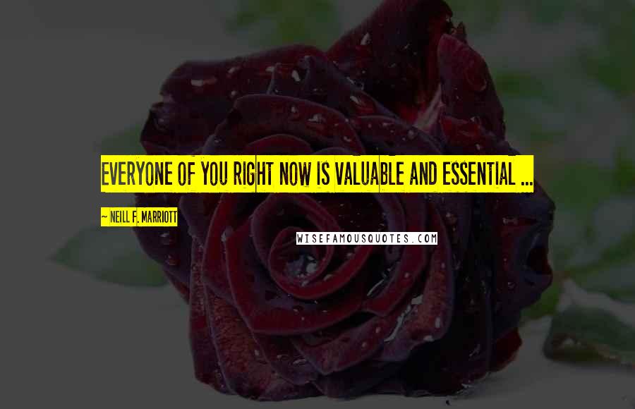 Neill F. Marriott Quotes: Everyone of you right now is valuable and essential ...