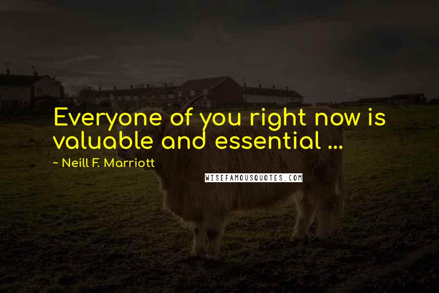 Neill F. Marriott Quotes: Everyone of you right now is valuable and essential ...