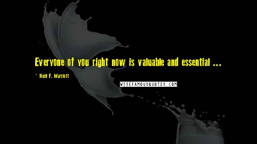 Neill F. Marriott Quotes: Everyone of you right now is valuable and essential ...