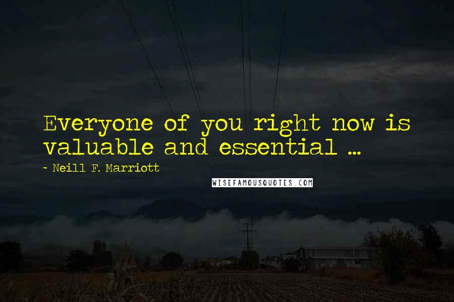 Neill F. Marriott Quotes: Everyone of you right now is valuable and essential ...