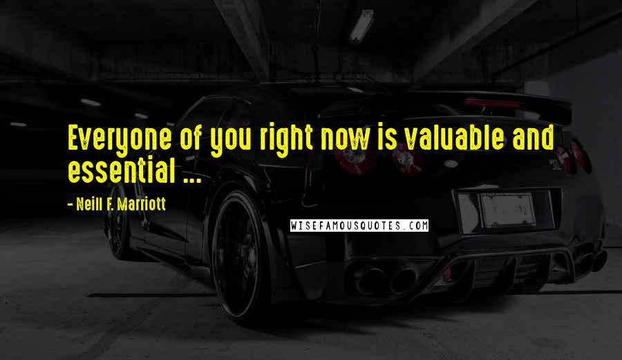 Neill F. Marriott Quotes: Everyone of you right now is valuable and essential ...