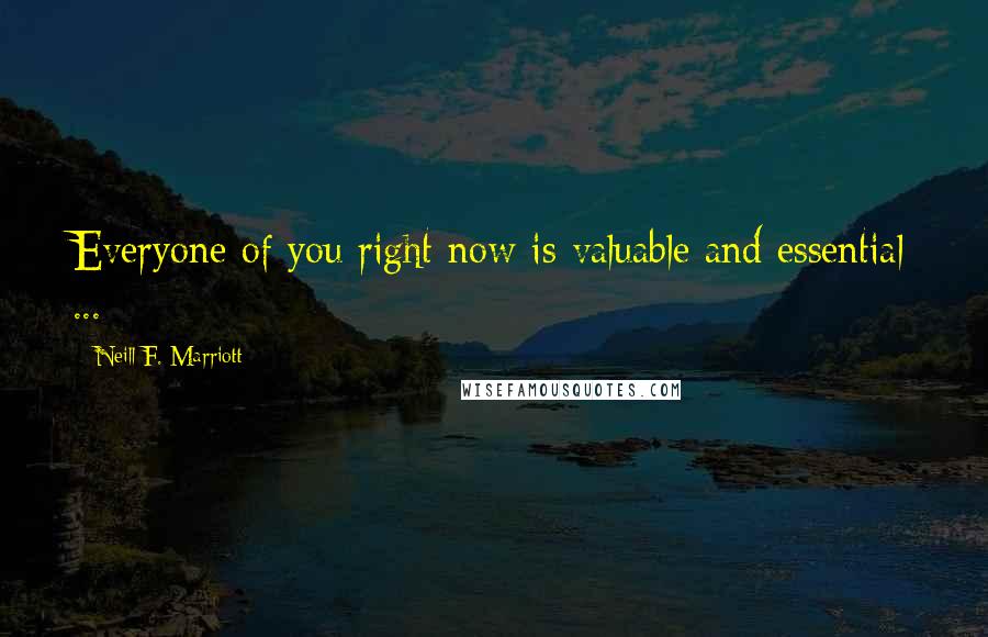 Neill F. Marriott Quotes: Everyone of you right now is valuable and essential ...