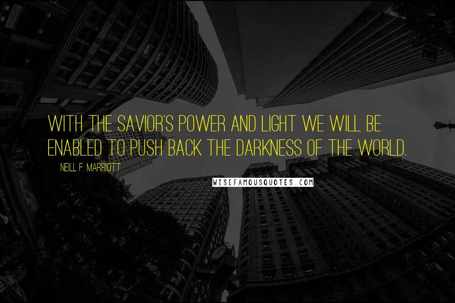 Neill F. Marriott Quotes: With the Savior's power and light we will be enabled to push back the darkness of the world.