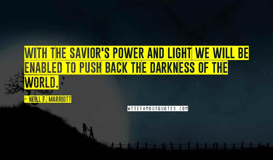 Neill F. Marriott Quotes: With the Savior's power and light we will be enabled to push back the darkness of the world.