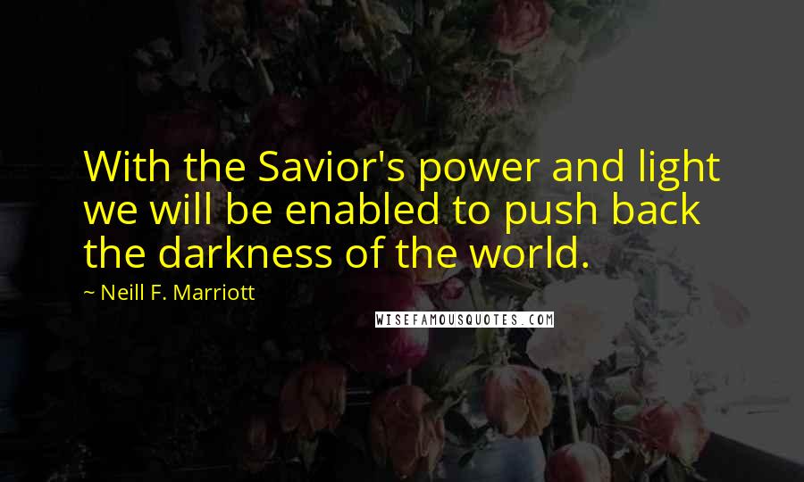 Neill F. Marriott Quotes: With the Savior's power and light we will be enabled to push back the darkness of the world.