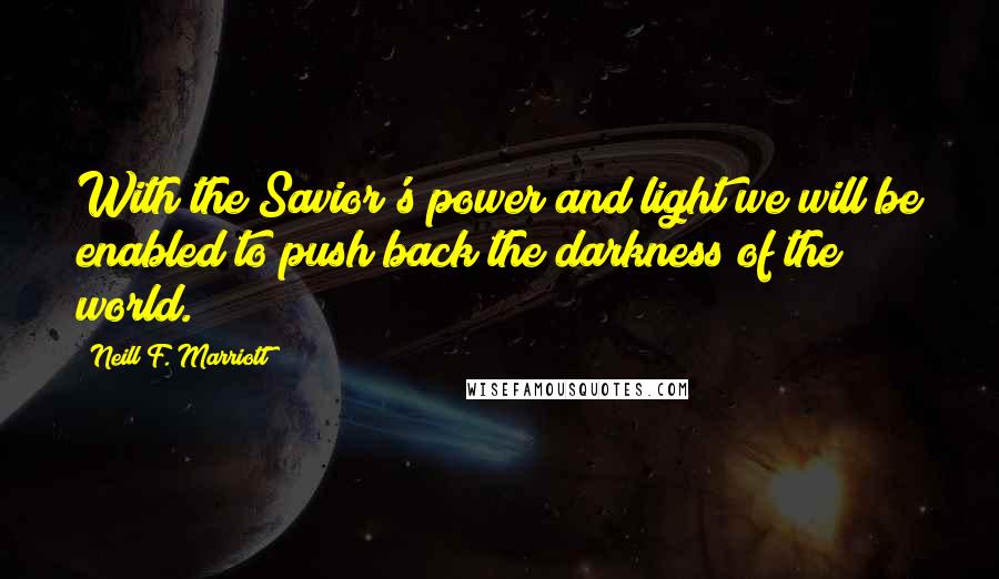 Neill F. Marriott Quotes: With the Savior's power and light we will be enabled to push back the darkness of the world.