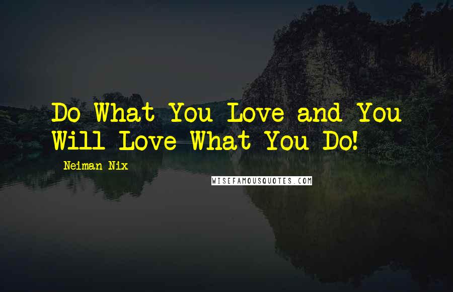 Neiman Nix Quotes: Do What You Love and You Will Love What You Do!