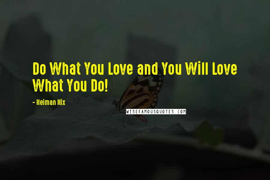 Neiman Nix Quotes: Do What You Love and You Will Love What You Do!