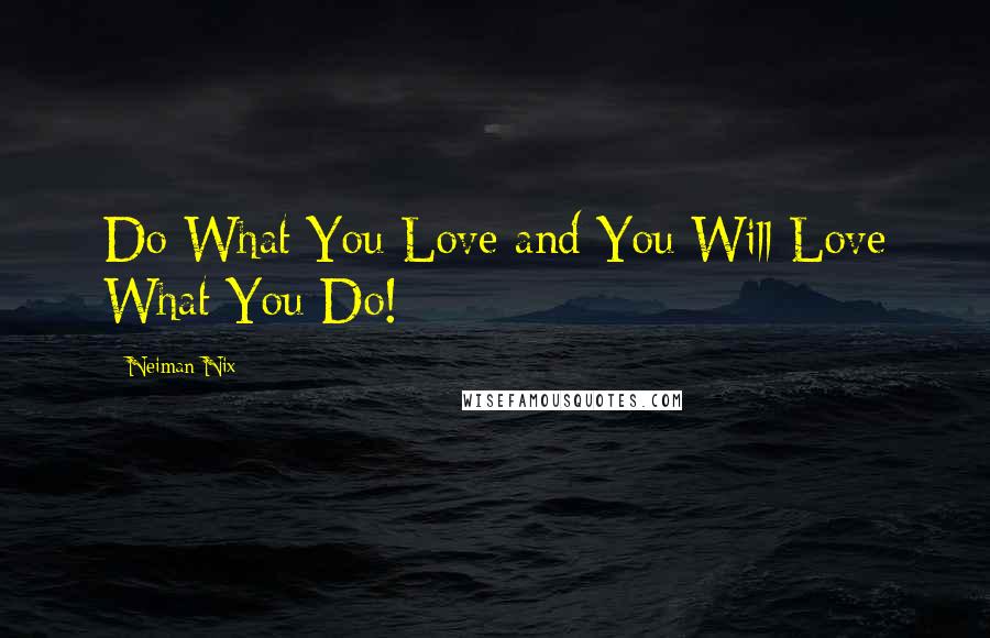 Neiman Nix Quotes: Do What You Love and You Will Love What You Do!