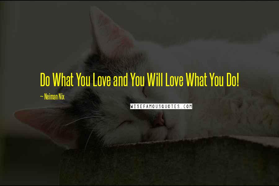 Neiman Nix Quotes: Do What You Love and You Will Love What You Do!