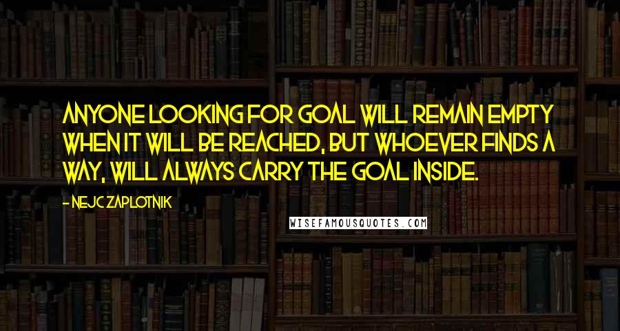 Nejc Zaplotnik Quotes: Anyone looking for goal will remain empty when it will be reached, but whoever finds a way, will always carry the goal inside.