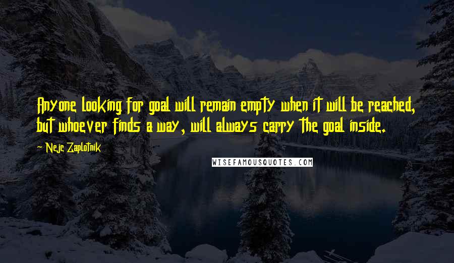 Nejc Zaplotnik Quotes: Anyone looking for goal will remain empty when it will be reached, but whoever finds a way, will always carry the goal inside.