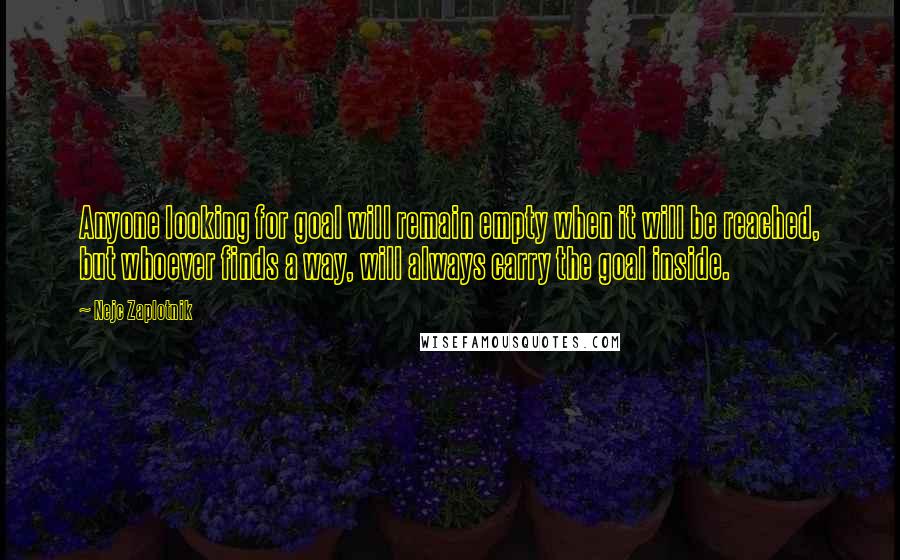 Nejc Zaplotnik Quotes: Anyone looking for goal will remain empty when it will be reached, but whoever finds a way, will always carry the goal inside.