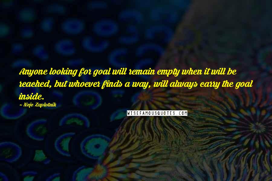 Nejc Zaplotnik Quotes: Anyone looking for goal will remain empty when it will be reached, but whoever finds a way, will always carry the goal inside.