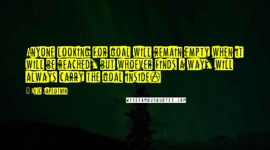 Nejc Zaplotnik Quotes: Anyone looking for goal will remain empty when it will be reached, but whoever finds a way, will always carry the goal inside.