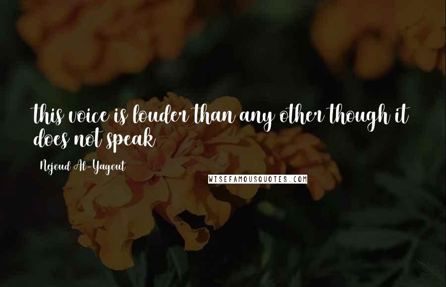 Nejoud Al-Yagout Quotes: this voice is louder than any other though it does not speak