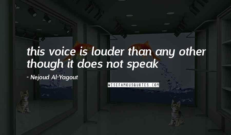 Nejoud Al-Yagout Quotes: this voice is louder than any other though it does not speak