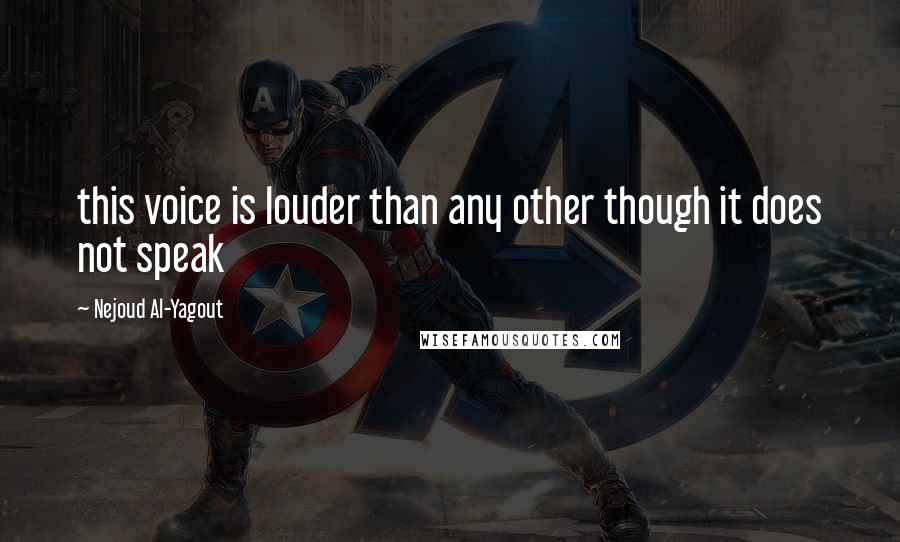 Nejoud Al-Yagout Quotes: this voice is louder than any other though it does not speak