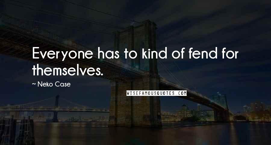 Neko Case Quotes: Everyone has to kind of fend for themselves.