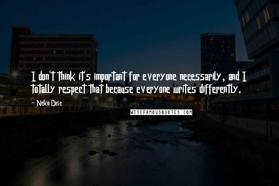 Neko Case Quotes: I don't think it's important for everyone necessarily, and I totally respect that because everyone writes differently.